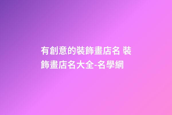 有創意的裝飾畫店名 裝飾畫店名大全-名學網